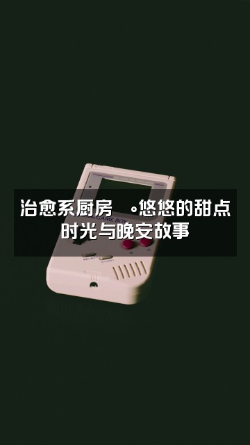 抖音悠悠助眠视频封面:治愈系厨房🍰悠悠的甜点时光与晚安故事